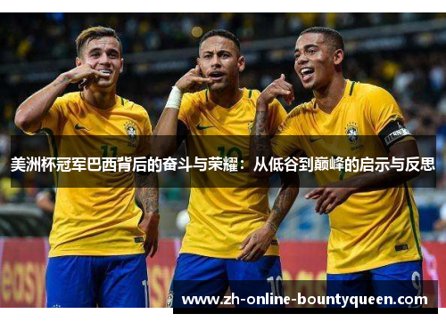 美洲杯冠军巴西背后的奋斗与荣耀：从低谷到巅峰的启示与反思