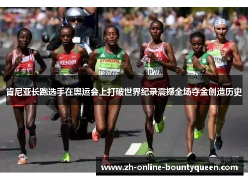 肯尼亚长跑选手在奥运会上打破世界纪录震撼全场夺金创造历史