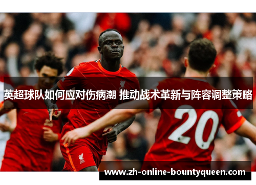 英超球队如何应对伤病潮 推动战术革新与阵容调整策略