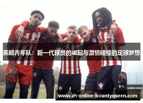英超青年队：新一代球员的崛起与激情碰撞的足球梦想