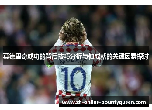 莫德里奇成功的背后技巧分析与他成就的关键因素探讨
