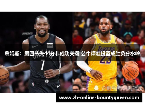 詹姆斯：第四节失44分非成功关键 公牛精准投篮成胜负分水岭