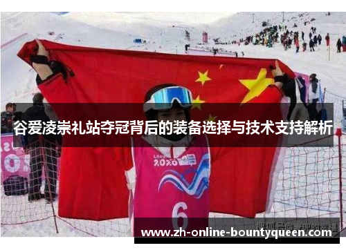 谷爱凌崇礼站夺冠背后的装备选择与技术支持解析