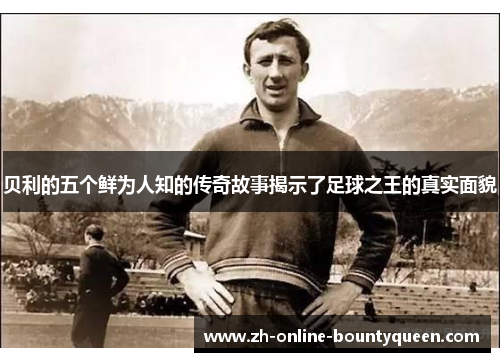 贝利的五个鲜为人知的传奇故事揭示了足球之王的真实面貌