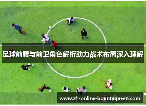足球前腰与前卫角色解析助力战术布局深入理解