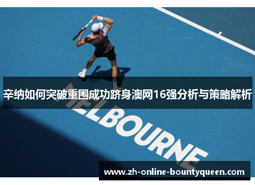 辛纳如何突破重围成功跻身澳网16强分析与策略解析