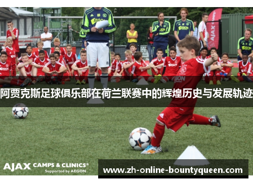 阿贾克斯足球俱乐部在荷兰联赛中的辉煌历史与发展轨迹