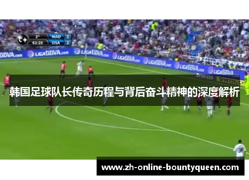 韩国足球队长传奇历程与背后奋斗精神的深度解析