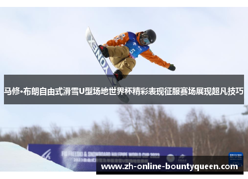 马修·布朗自由式滑雪U型场地世界杯精彩表现征服赛场展现超凡技巧