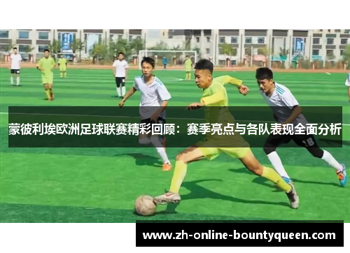 蒙彼利埃欧洲足球联赛精彩回顾：赛季亮点与各队表现全面分析