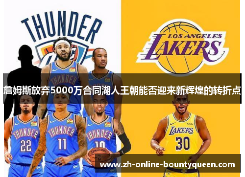 詹姆斯放弃5000万合同湖人王朝能否迎来新辉煌的转折点