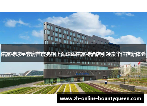 诺富特球星套房首度亮相上海建滔诺富特酒店引领豪华住宿新体验