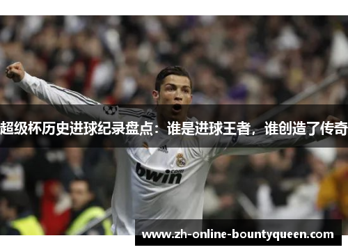 超级杯历史进球纪录盘点：谁是进球王者，谁创造了传奇