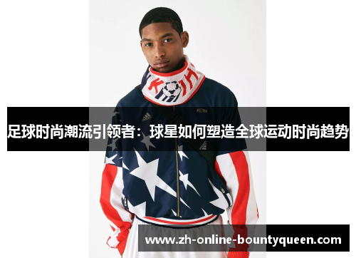 足球时尚潮流引领者：球星如何塑造全球运动时尚趋势
