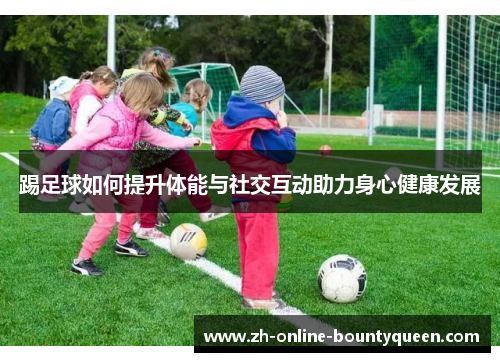 踢足球如何提升体能与社交互动助力身心健康发展
