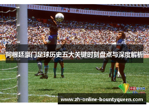 阿根廷豪门足球历史五大关键时刻盘点与深度解析