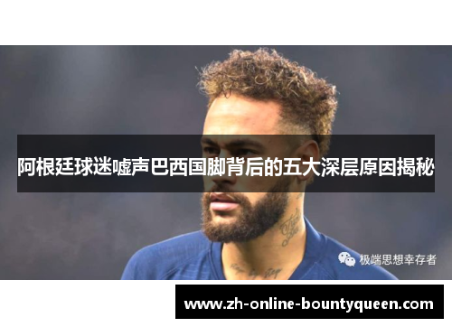 阿根廷球迷嘘声巴西国脚背后的五大深层原因揭秘