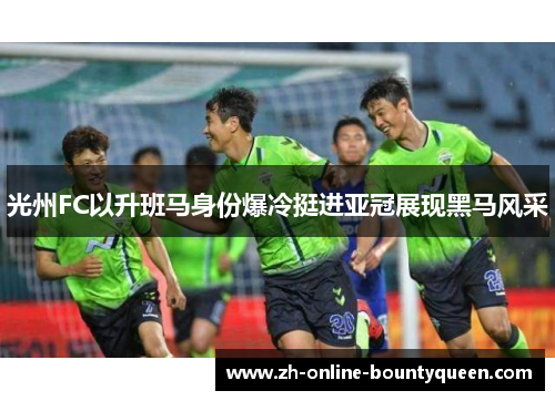 光州FC以升班马身份爆冷挺进亚冠展现黑马风采