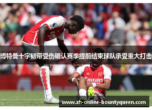 博特曼十字韧带受伤确认赛季提前结束球队承受重大打击