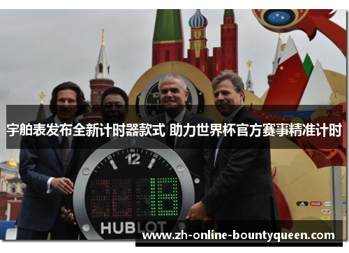 宇舶表发布全新计时器款式 助力世界杯官方赛事精准计时