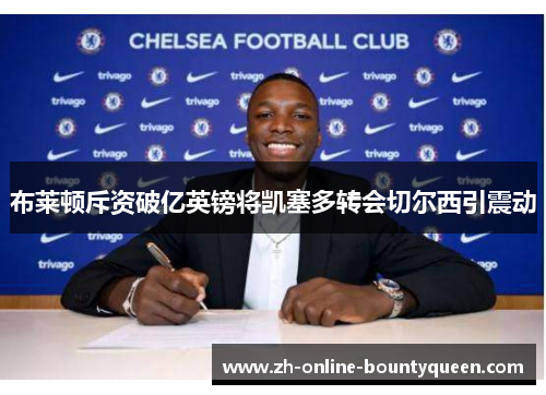 布莱顿斥资破亿英镑将凯塞多转会切尔西引震动