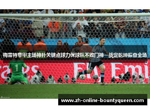 梅雷特意甲主场神扑关键点球力保球队不败门神一战定乾坤振奋全场