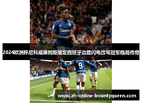 2024欧洲杯尼科威廉姆斯爆发西班牙边路闪电改写冠军格局传奇