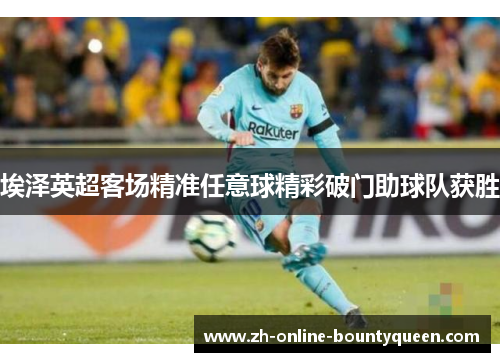 埃泽英超客场精准任意球精彩破门助球队获胜