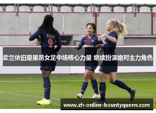 霍兰依旧是里昂女足中场核心力量 继续扮演绝对主力角色